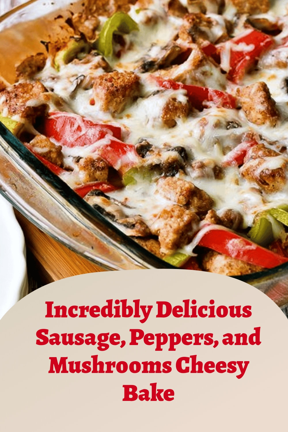 Incredibly Delicious Sausage, Peppers, and Mushrooms Cheesy Bake